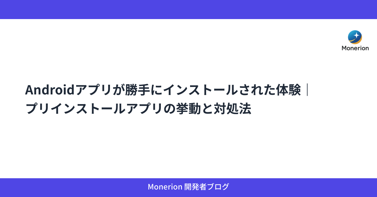Androidアプリが勝手にインストールされた体験｜プリインストールアプリの挙動と対処法